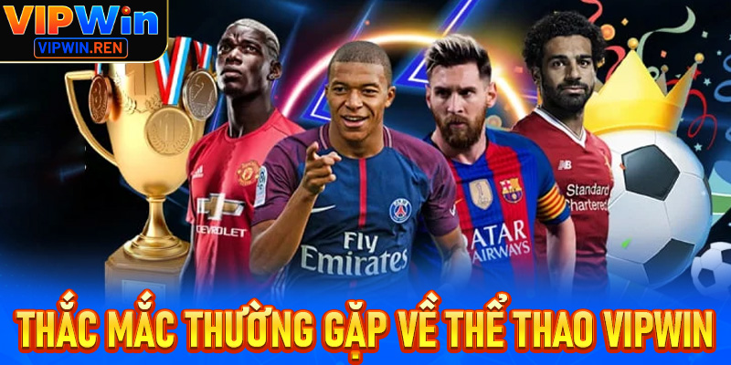 FAQs - Tất cả các thắc mắc thường gặp tại thể thao Vipwin