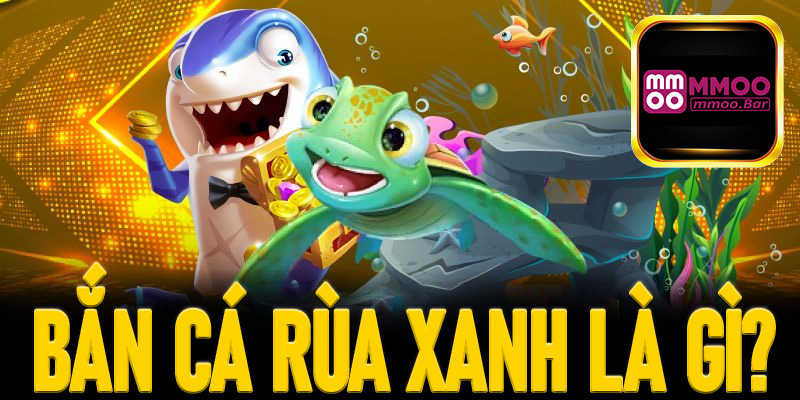 Bắn cá rùa xanh là gì?