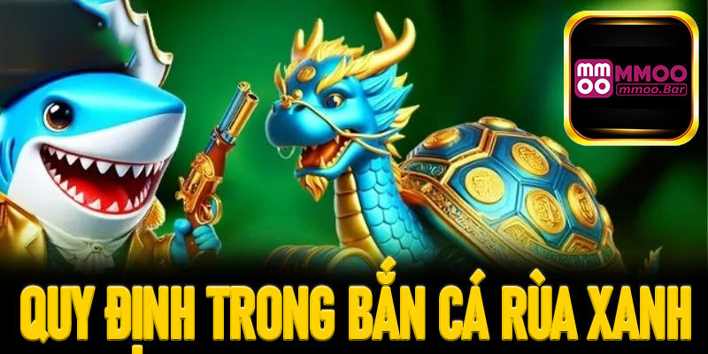 Quy định chung trong game bắn cá rùa xanh