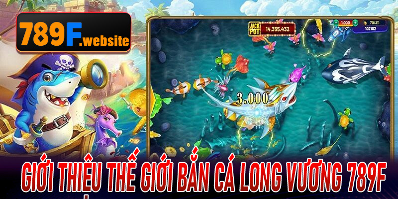 Giới thiệu thế giới Bắn Cá Long Vương 789F