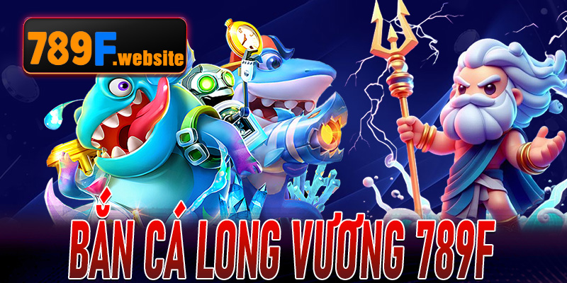 Bắn Cá Long Vương 789F