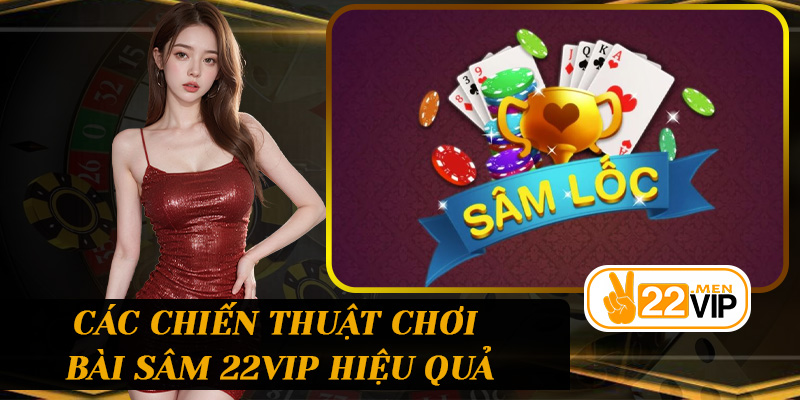 Các chiến thuật chơi Bài sâm 22vip hiệu quả